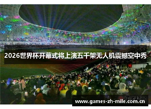 2026世界杯开幕式将上演五千架无人机震撼空中秀 2026世界杯开幕式将上演五千架无人机震撼空中秀