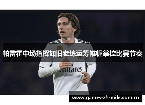 帕雷霍中场指挥如旧老练运筹帷幄掌控比赛节奏 帕雷霍中场指挥如旧老练运筹帷幄掌控比赛节奏